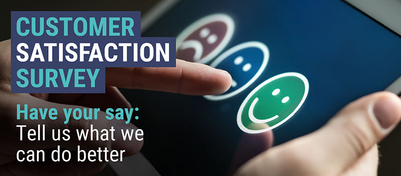 Customer Satisfaction Survey - Have your say: Tell us what we can do better
